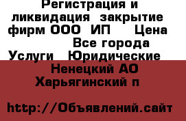 Регистрация и ликвидация (закрытие) фирм ООО, ИП.  › Цена ­ 2 500 - Все города Услуги » Юридические   . Ненецкий АО,Харьягинский п.